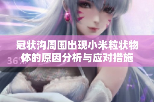 冠状沟周围出现小米粒状物体的原因分析与应对措施