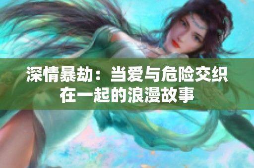 深情暴劫：当爱与危险交织在一起的浪漫故事