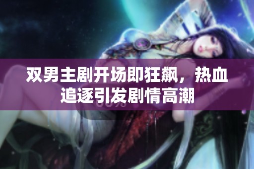 双男主剧开场即狂飙，热血追逐引发剧情高潮