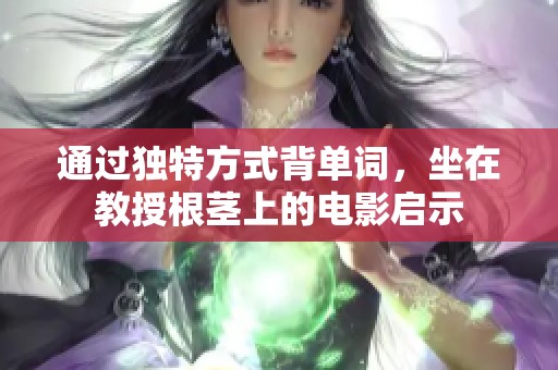 通过独特方式背单词，坐在教授根茎上的电影启示