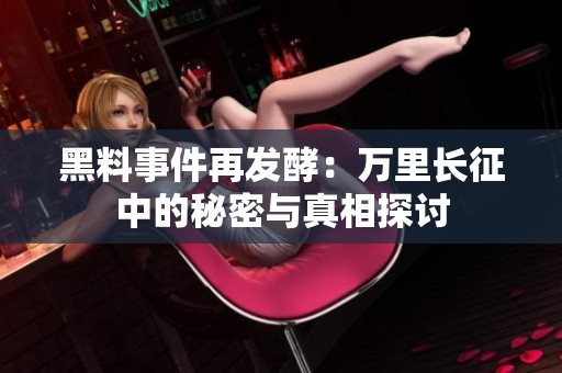 黑料事件再发酵：万里长征中的秘密与真相探讨
