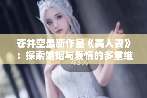 苍井空最新作品《美人妻》：探索婚姻与爱情的多重维度