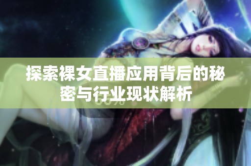 探索裸女直播应用背后的秘密与行业现状解析