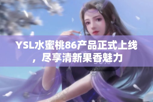 YSL水蜜桃86产品正式上线，尽享清新果香魅力