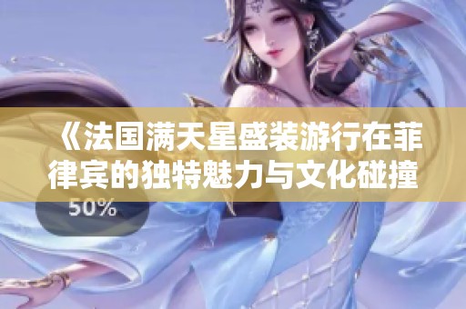 《法国满天星盛装游行在菲律宾的独特魅力与文化碰撞》