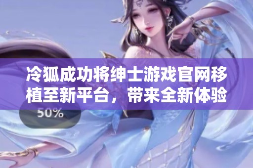 冷狐成功将绅士游戏官网移植至新平台，带来全新体验