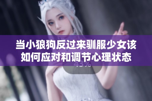 当小狼狗反过来驯服少女该如何应对和调节心理状态