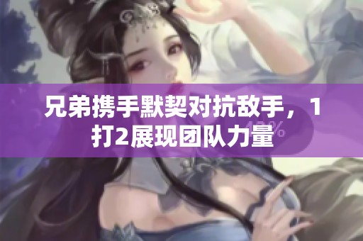 兄弟携手默契对抗敌手，1打2展现团队力量