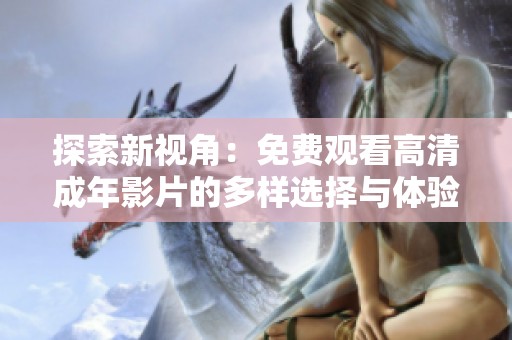 探索新视角：免费观看高清成年影片的多样选择与体验