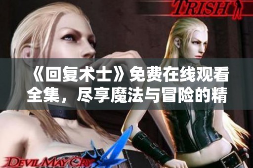 《回复术士》免费在线观看全集，尽享魔法与冒险的精彩旅程