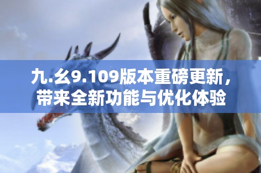九.幺9.109版本重磅更新，带来全新功能与优化体验