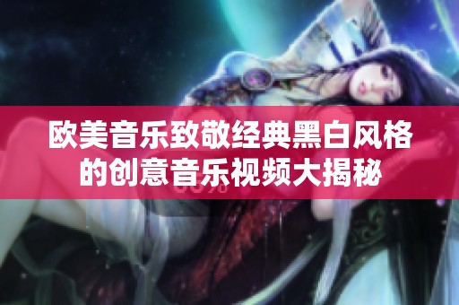 欧美音乐致敬经典黑白风格的创意音乐视频大揭秘