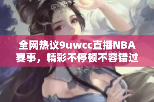 全网热议9uwcc直播NBA赛事，精彩不停顿不容错过