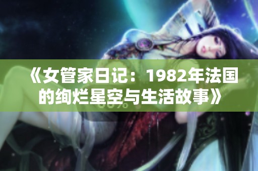 《女管家日记：1982年法国的绚烂星空与生活故事》