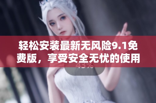 轻松安装最新无风险9.1免费版，享受安全无忧的使用体验