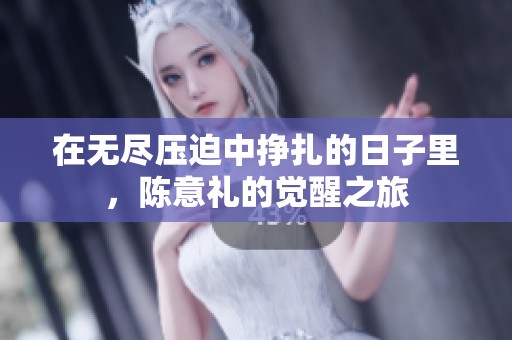 在无尽压迫中挣扎的日子里，陈意礼的觉醒之旅