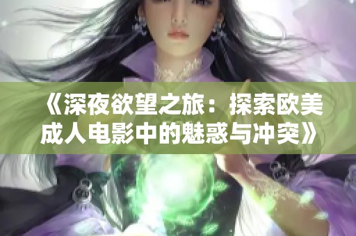 《深夜欲望之旅：探索欧美成人电影中的魅惑与冲突》