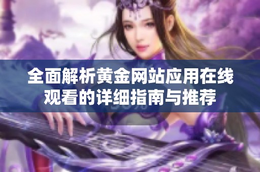 全面解析黄金网站应用在线观看的详细指南与推荐