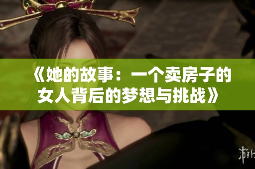 《她的故事：一个卖房子的女人背后的梦想与挑战》