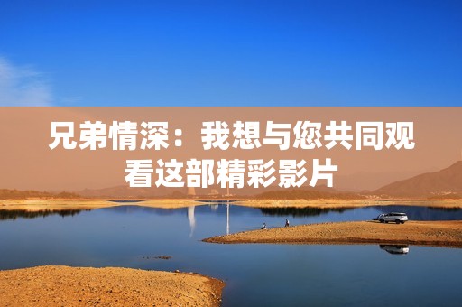 兄弟情深：我想与您共同观看这部精彩影片