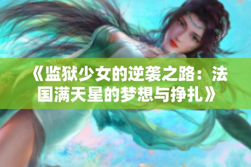 《监狱少女的逆袭之路：法国满天星的梦想与挣扎》