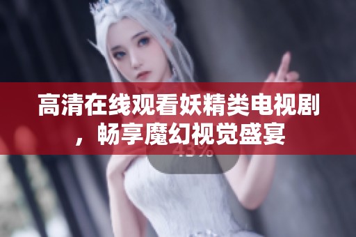 高清在线观看妖精类电视剧，畅享魔幻视觉盛宴