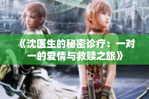 《沈医生的秘密诊疗：一对一的爱情与救赎之旅》
