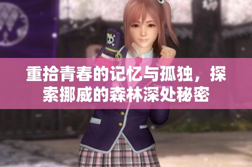 重拾青春的记忆与孤独，探索挪威的森林深处秘密