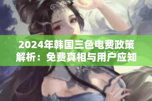 2024年韩国三色电费政策解析：免费真相与用户应知信息
