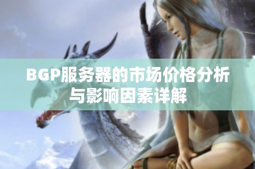 BGP服务器的市场价格分析与影响因素详解