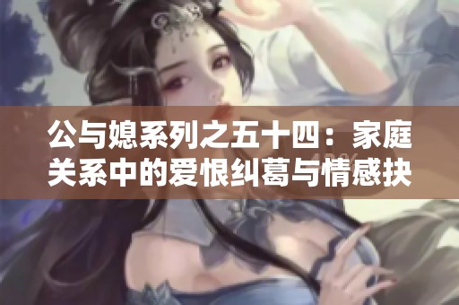 公与媳系列之五十四：家庭关系中的爱恨纠葛与情感抉择
