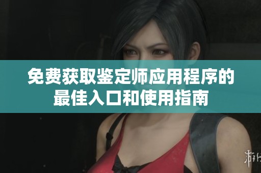 免费获取鉴定师应用程序的最佳入口和使用指南