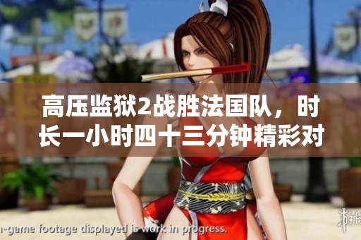 高压监狱2战胜法国队，时长一小时四十三分钟精彩对决回顾