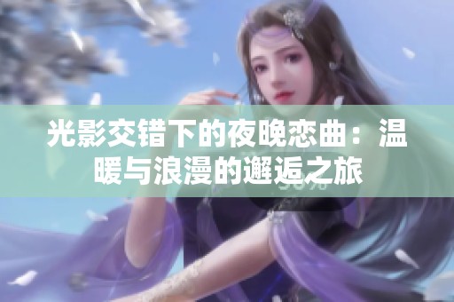 光影交错下的夜晚恋曲：温暖与浪漫的邂逅之旅