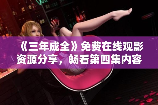 《三年成全》免费在线观影资源分享，畅看第四集内容简介