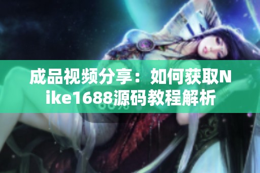 成品视频分享：如何获取Nike1688源码教程解析