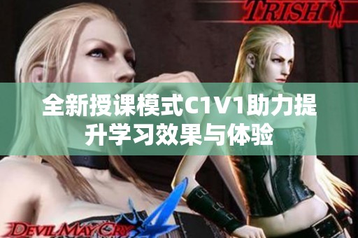 全新授课模式C1V1助力提升学习效果与体验