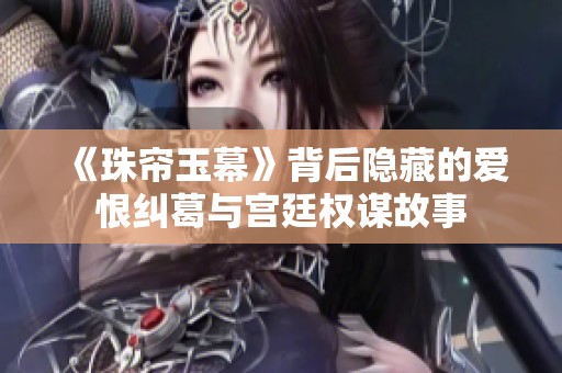 《珠帘玉幕》背后隐藏的爱恨纠葛与宫廷权谋故事