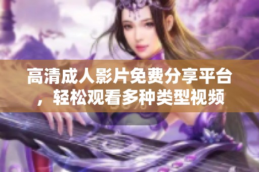 高清成人影片免费分享平台，轻松观看多种类型视频