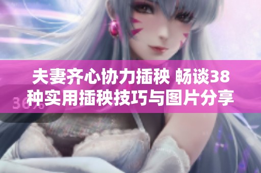 夫妻齐心协力插秧 畅谈38种实用插秧技巧与图片分享