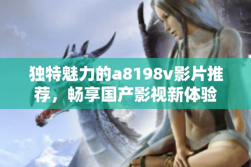 独特魅力的a8198v影片推荐，畅享国产影视新体验