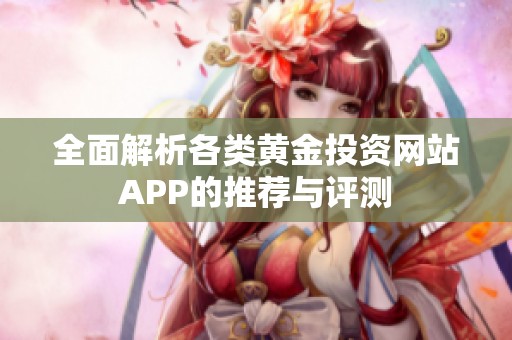 全面解析各类黄金投资网站APP的推荐与评测