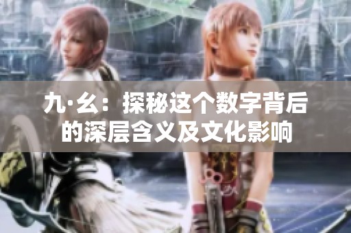 九·幺：探秘这个数字背后的深层含义及文化影响