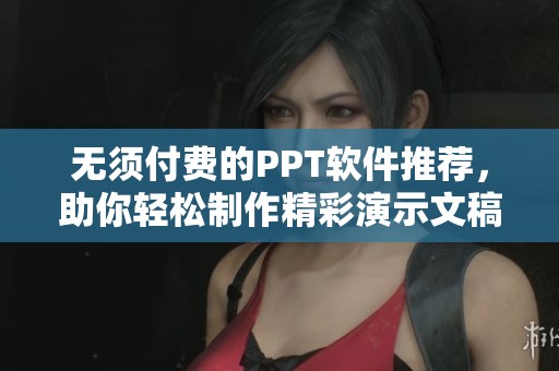 无须付费的PPT软件推荐，助你轻松制作精彩演示文稿