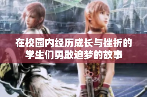 在校园内经历成长与挫折的学生们勇敢追梦的故事