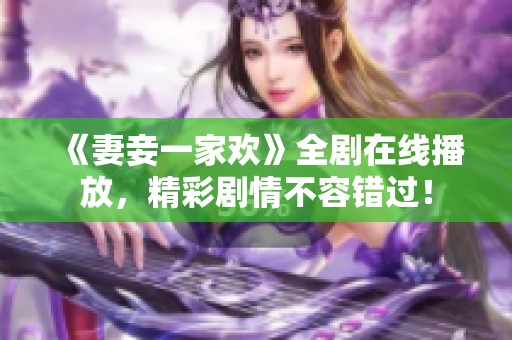 《妻妾一家欢》全剧在线播放，精彩剧情不容错过！