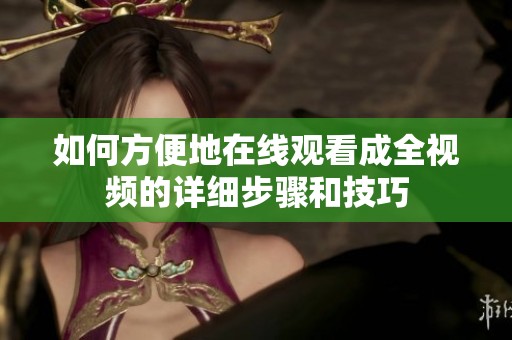 如何方便地在线观看成全视频的详细步骤和技巧