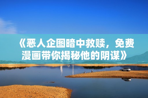 《恶人企图暗中救赎，免费漫画带你揭秘他的阴谋》