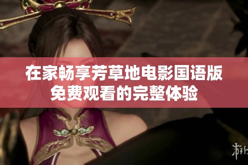 在家畅享芳草地电影国语版免费观看的完整体验