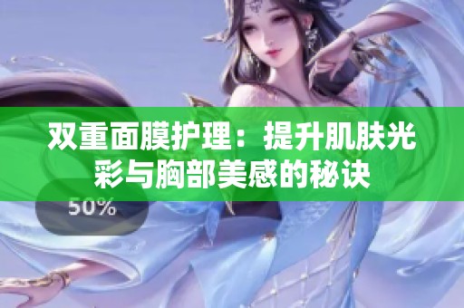 双重面膜护理：提升肌肤光彩与胸部美感的秘诀